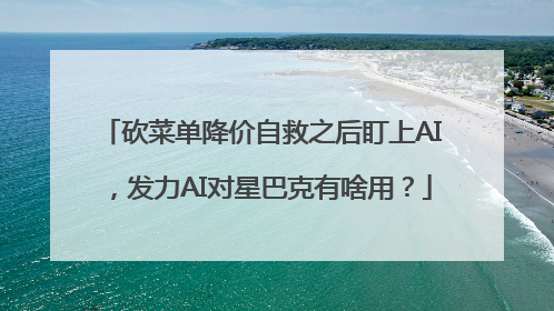 砍菜单降价自救之后盯上AI，发力AI对星巴克有啥用？