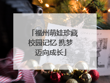 福州萌娃珍藏校园记忆 携梦迈向成长