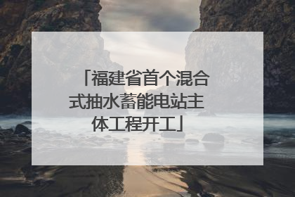 福建省首个混合式抽水蓄能电站主体工程开工
