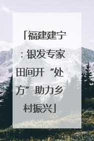 福建建宁：银发专家田间开“处方”助力乡村振兴