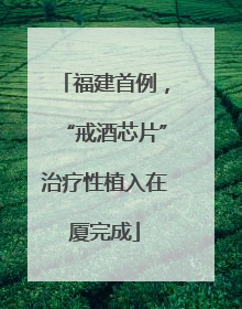 福建首例，“戒酒芯片”治疗性植入在厦完成