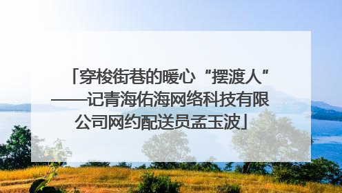 穿梭街巷的暖心“摆渡人”——记青海佑海网络科技有限公司网约配送员孟玉波