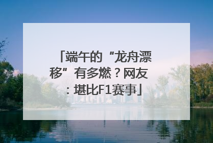 端午的“龙舟漂移”有多燃？网友：堪比F1赛事