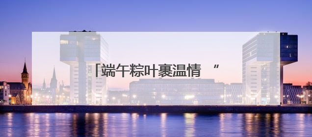 端午粽叶裹温情 “六一”童心向未来