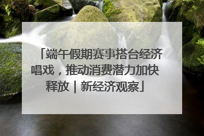 端午假期赛事搭台经济唱戏，推动消费潜力加快释放｜新经济观察