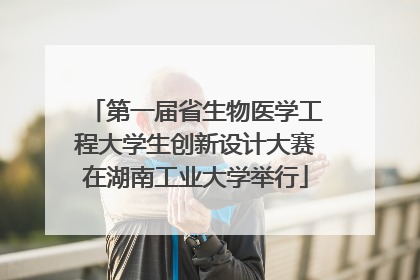 第一届省生物医学工程大学生创新设计大赛在湖南工业大学举行