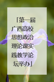 第一届广西高校思想政治理论课实践教学论坛举办