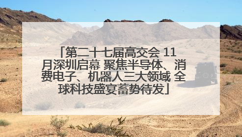 第二十七届高交会 11 月深圳启幕 聚焦半导体、消费电子、机器人三大领域 全球科技盛宴蓄势待发