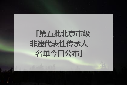 第五批北京市级非遗代表性传承人名单今日公布