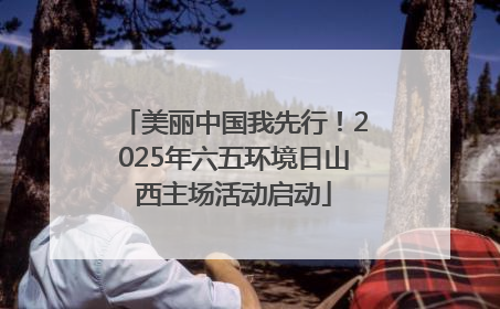 美丽中国我先行！2025年六五环境日山西主场活动启动