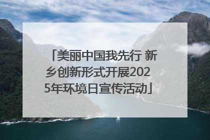 美丽中国我先行 新乡创新形式开展2025年环境日宣传活动