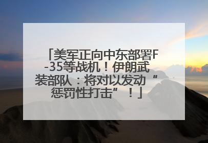 美军正向中东部署F-35等战机！伊朗武装部队：将对以发动“惩罚性打击”！