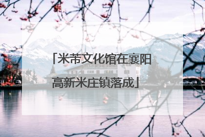 米芾文化馆在襄阳高新米庄镇落成
