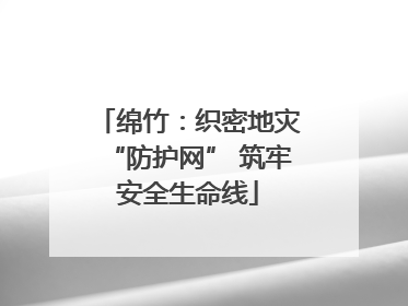绵竹：织密地灾“防护网” 筑牢安全生命线