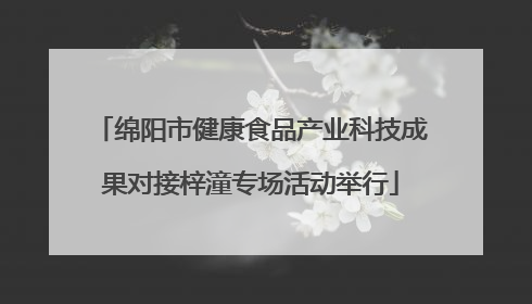 绵阳市健康食品产业科技成果对接梓潼专场活动举行
