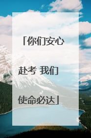你们安心赴考 我们使命必达