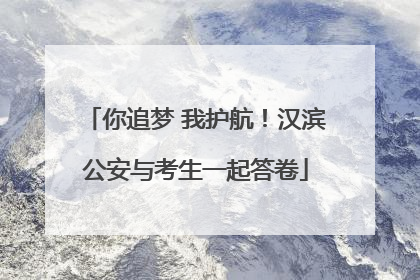 你追梦 我护航！汉滨公安与考生一起答卷