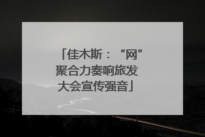 佳木斯：“网” 聚合力奏响旅发大会宣传强音