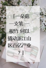 一朵菇 一支笔 一根竹 何以撬动浙江山区百亿产业？