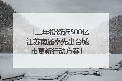 三年投资近500亿 江苏南通率先出台城市更新行动方案