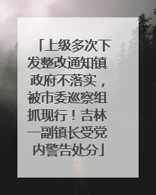 上级多次下发整改通知镇政府不落实，被市委巡察组抓现行！吉林一副镇长受党内警告处分