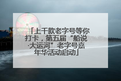 上千款老字号等你打卡，第五届“船说·大运河”老字号嘉年华活动启动