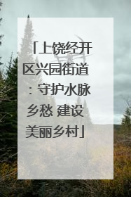 上饶经开区兴园街道：守护水脉乡愁 建设美丽乡村
