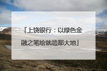 上饶银行：以绿色金融之笔绘就赣鄱大地