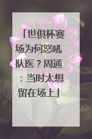 世俱杯赛场为何怒吼队医？周通：当时太想留在场上