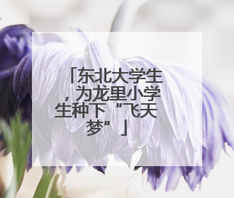 东北大学生，为龙里小学生种下“飞天梦”