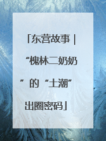 东营故事｜“槐林二奶奶”的“土潮”出圈密码