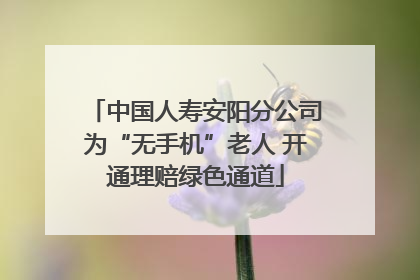 中国人寿安阳分公司为“无手机”老人 开通理赔绿色通道