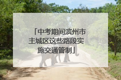 中考期间滨州市主城区这些路段实施交通管制