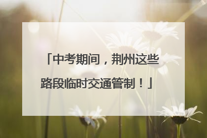 中考期间，荆州这些路段临时交通管制！