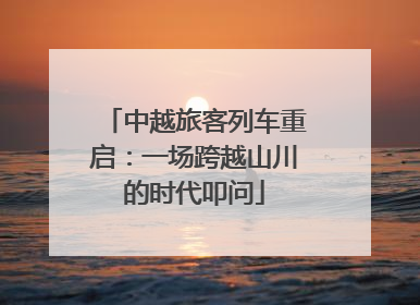 中越旅客列车重启：一场跨越山川的时代叩问