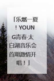 乐燃一夏！YOUNG青春·太白湖音乐会首期激情开唱！