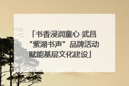 书香浸润童心 武昌“紫湖书声”品牌活动赋能基层文化建设