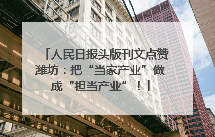 人民日报头版刊文点赞潍坊：把“当家产业”做成“担当产业”！
