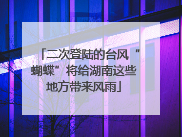 二次登陆的台风“蝴蝶”将给湖南这些地方带来风雨