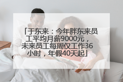 于东来：今年胖东来员工平均月薪9000元，未来员工每周仅工作36小时，年假40天起