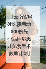 云南省阜外医院启动800例先心病困境患儿免费手术救助计划