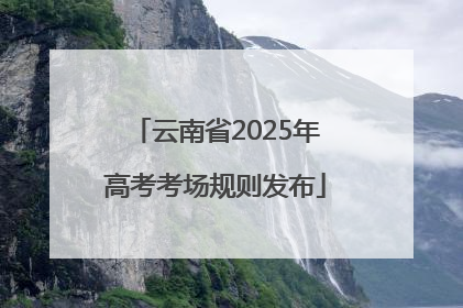 云南省2025年高考考场规则发布