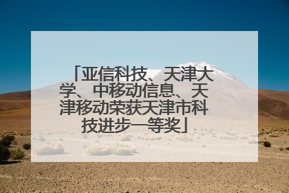 亚信科技、天津大学、中移动信息、天津移动荣获天津市科技进步一等奖
