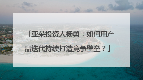 亚朵投资人杨勇：如何用产品迭代持续打造竞争壁垒？