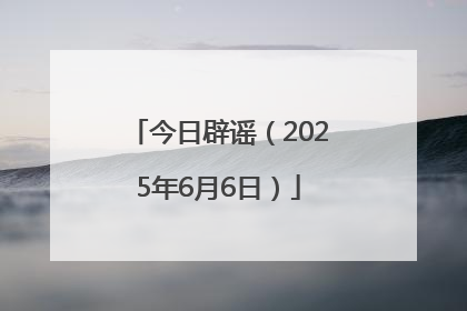 今日辟谣（2025年6月6日）