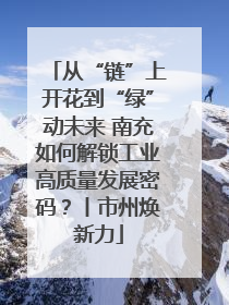 从“链”上开花到“绿”动未来 南充如何解锁工业高质量发展密码？丨市州焕新力