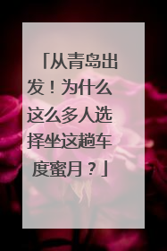 从青岛出发！为什么这么多人选择坐这趟车度蜜月？