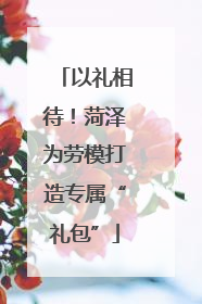 以礼相待！菏泽为劳模打造专属“礼包”