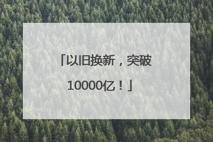 以旧换新，突破10000亿！