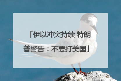 伊以冲突持续 特朗普警告：不要打美国
